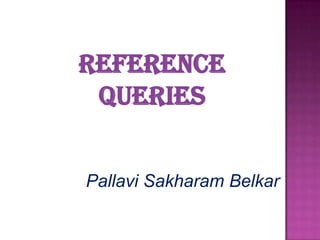 Reference
 Queries


Pallavi Sakharam Belkar
 