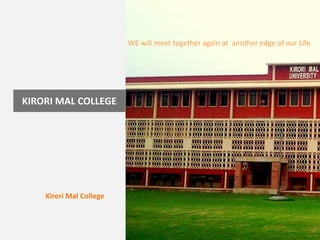 WE will meet together again at  another edge of our LifeKIRORI MAL COLLEGE	Kirori Mal College