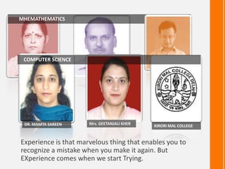       MHEMATHEMATICS   COMPUTER SCIENCEMrs. GEETANJALI KHERDR. MAMTA SAREENKIRORI MAL COLLEGEExperience is that marvelous thing that enables you to recognize a mistake when you make it again. But EXperience comes when we start Trying. 