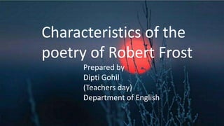 Characteristics of the
poetry of Robert Frost
Prepared by
Dipti Gohil
(Teachers day)
Department of English
 