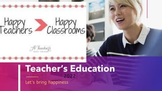 Teacher’s Education
Let’s bring happiness
2022
 
