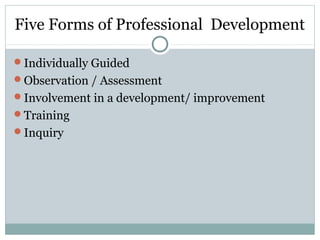 Five Forms of Professional Development
Individually Guided
Observation / Assessment
Involvement in a development/ improvement
Training
Inquiry
 