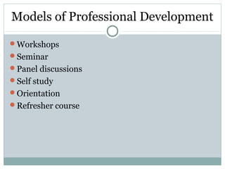Models of Professional Development
Workshops
Seminar
Panel discussions
Self study
Orientation
Refresher course
 