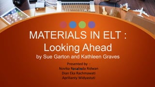 MATERIALS IN ELT :
Looking Ahead
by Sue Garton and Kathleen Graves
Presented by :
Novika Rosalinda Ridwan
Dian Eka Rachmawati
Aprilianty Widyastuti
 