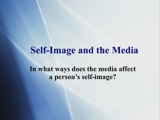 Self-Image and the Media In what ways does the media affect a person’s self-image? 