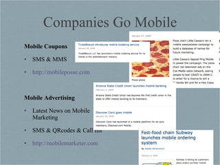 Companies Go Mobile Mobile Coupons SMS & MMS http://mobileposse.com   Mobile Advertising Latest News on Mobile Marketing SMS & QRcodes & Call Ins http://mobilemarketer.com   