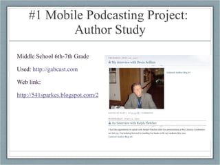#1 Mobile Podcasting Project:  Author Study Middle School 6th-7th Grade Used:  http://gabcast.com   Web link: http://541sparkes.blogspot.com/2007/07/author-blog-6.html 