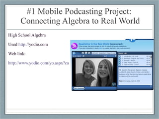 #1 Mobile Podcasting Project:  Connecting Algebra to Real World High School Algebra Used  http:/ /yodio.com   Web link: http://www.yodio.com/yo.aspx?cardId=LvAhgDUPZd6UbBgsTMN2aC   