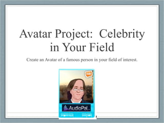 Avatar Project:  Celebrity in Your Field Create an Avatar of a famous person in your field of interest. 
