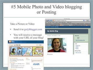 #5 Mobile Photo and Video blogging or Posting Take a Picture or Video Send it to  [email_address] You will receive a message with your URL of your blog! 