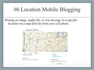 #6 Location Mobile Blogging Posting an image, audio file, or text message to a specific location on a map directly from your cell phone. 