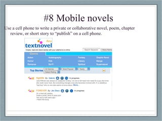 #8 Mobile novels Use a cell phone to write a private or collaborative novel, poem, chapter review, or short story to “publish” on a cell phone. 