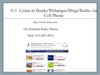 #11  Listen to Books/Webpages/Blogs/Radio via Cell Phone On Demand Radio Shorts Dial: 415-692-4933 http://www.lexy.com 