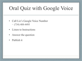 Oral Quiz with Google Voice Call Liz’s Google Voice Number (734) 408-4495 Listen to Instructions Answer the question Publish it 