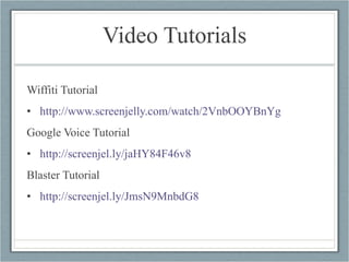 Video Tutorials Wiffiti Tutorial http://www.screenjelly.com/watch/2VnbOOYBnYg   Google Voice Tutorial http://screenjel.ly/jaHY84F46v8   Blaster Tutorial http://screenjel.ly/JmsN9MnbdG8   