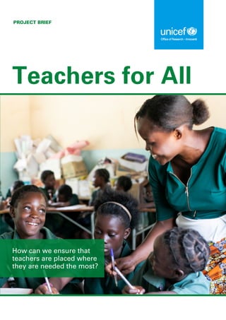 PROJECT BRIEF
Teachers for All
How can we ensure that
teachers are placed where
they are needed the most?
©
UNICEF/UN00000/Name
 