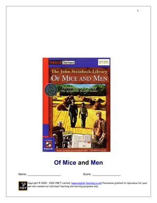 1




                            Of Mice and Men
Name: _____________________                           Score: __________________


     Copyright © 2000 - 2002 FRET Limited. (www.english-teaching.co.uk) Permission granted to reproduce for your
     own non-commercial individual teaching and learning purposes only.
 