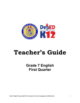 Grade 7 English Group, DepEd K-12 Learning Area Team for Languages and Multiliteracies 1
Teacher’s Guide
Grade 7 English
First Quarter
 