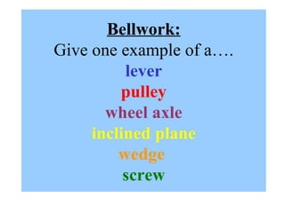 Bellwork: Give one example of a…. lever pulley wheel axle inclined plane wedge  screw 