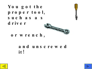 You got the proper tool, such as a screw driver or wrench,  and unscrewed it!  