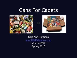 Cans For Cadets  = Sara Ann Moremen sara91689@yahoo.com Course EEX  Spring 2010 