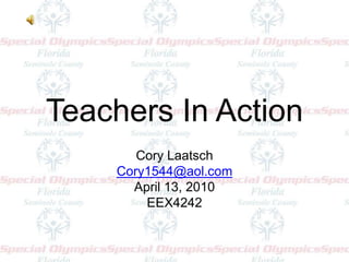 Teachers In Action Cory Laatsch Cory1544@aol.com April 13, 2010 EEX4242 