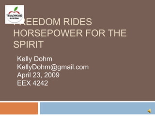 Freedom rideshorsepower for the spirit Kelly Dohm KellyDohm@gmail.com April 23, 2009 EEX 4242 