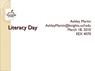 Literacy Day Ashley Martin [email_address] March 18, 2010 EEX 4070 