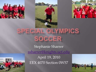 Special Olympics Soccer Stephanie Sharrer ssharrer@knights.ucf.edu April 19, 2010 EEX 4070 Section 0W57 