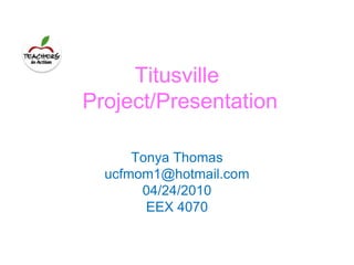 Titusville Project/Presentation Tonya Thomas ucfmom1@hotmail.com 04/24/2010 EEX 4070 