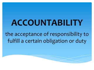 ACCOUNTABILITY
the acceptance of responsibility to
fulfill a certain obligation or duty
 