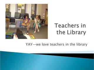 YAY—we love teachers in the library 