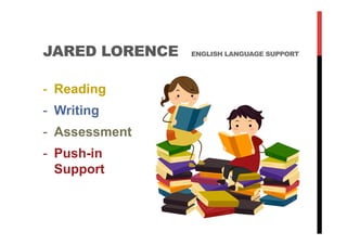 -  Reading
-  Writing
-  Assessment
-  Push-in
Support
JARED LORENCE ENGLISH LANGUAGE SUPPORT
 