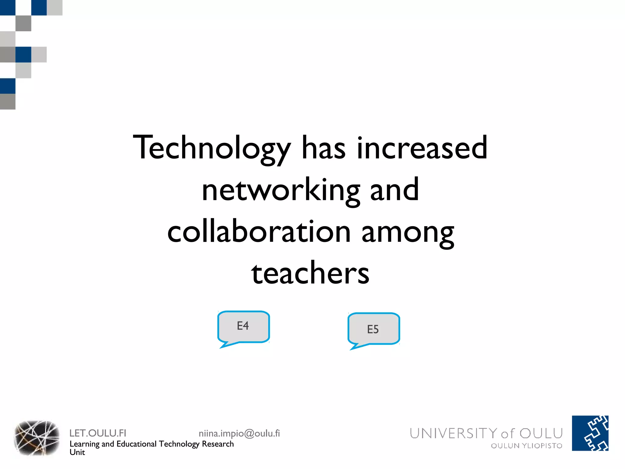Technology has increased
                    networking and
                  collaboration among
                        teachers
                                               E4       E5




LET.OULU.FI                       niina.impio@oulu.fi
Learning and Educational Technology Research
Unit
 