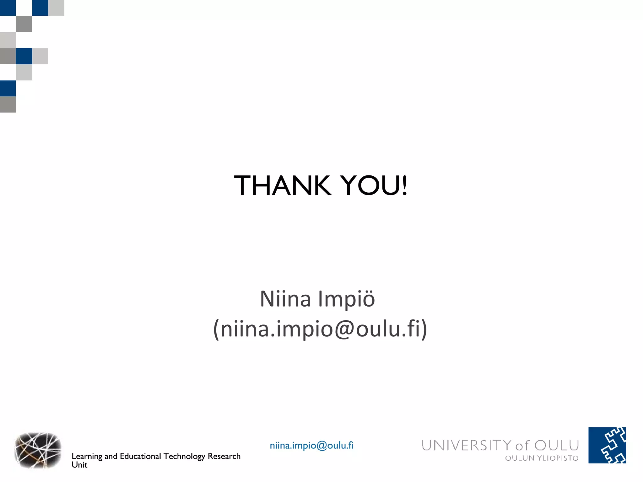 THANK YOU!


                                         Niina Impiö
                                    (niina.impio@oulu.fi)



                                               niina.impio@oulu.fi
Learning and Educational Technology Research
Unit
 