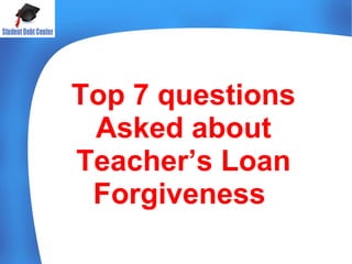 Top 7 questions
Asked about
Teacher’s Loan
Forgiveness
 