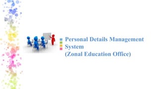 Personal Details Management
System
(Zonal Education Office)
 
