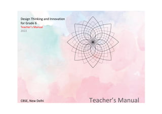 Design Thinking and Innovation
for Grade 6
Teacher’s Manual
2022
CBSE, New Delhi Teacher’s Manual
 