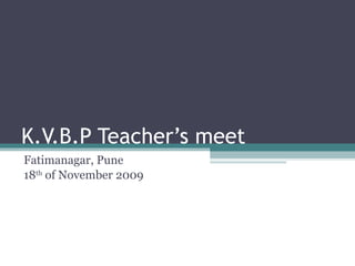 K.V.B.P Teacher’s meet Fatimanagar, Pune 18 th  of November 2009 