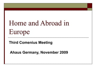 Home and Abroad in Europe Third Comenius Meeting    Ahaus Germany, November 2009 