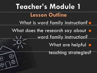 Teacher’s Module 1
        Lesson Outline
  What is word family instruction? 
What does the research say about 
          word family instruction?
                What are helpful 
                teaching strategies?
 