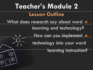 Teacher’s Module 2
          Lesson Outline
What does research say about word 
           learning and technology?
            How can you implement 
           technology into your word
                  learning instruction?
 