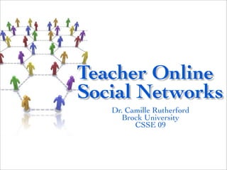Teacher Online
Social Networks
   Dr. Camille Rutherford
      Brock University
         CSSE 09
 