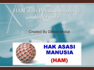 HAM dan Pelaksanaana di
Indonesia
Created By Dadan Ahdiat

 
