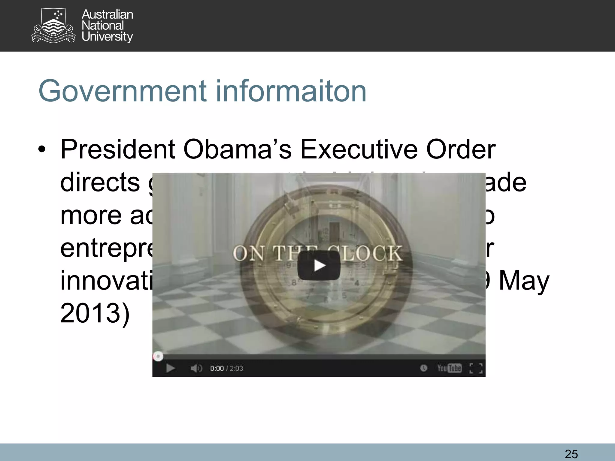 Government informaiton
• President Obama’s Executive Order
directs government-held data be made
more accessible to the public and to
entrepreneurs and others as fuel for
innovation and economic growth. (9 May
2013)
25
 