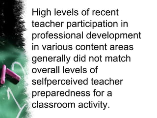 High levels of recent
teacher participation in
professional development
in various content areas
generally did not match
overall levels of
selfperceived teacher
preparedness for a
classroom activity.
 