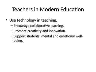 Teachers in Modern Education
• Use technology in teaching.
– Encourage collaborative learning.
– Promote creativity and innovation.
– Support students’ mental and emotional well-
being.
 