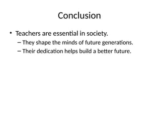 Conclusion
• Teachers are essential in society.
– They shape the minds of future generations.
– Their dedication helps build a better future.
 