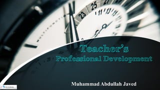 Teacher’s
Professional Development
Muhammad Abdullah Javed
 