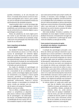 © ASA, FLY HIGH 7, Teacher’s Resource File 25
ƋƵĞƐƚƁĞƐ ŽƌŝĞŶƚĂĚŽƌĂƐ͕ ŽƵ ĚĞ ƵŵĂ ĚŝƐĐƵƐƐĆŽ ŶƵŵ
ĨſƌƵŵ͘KƌĞƐƵůƚĂĚŽĚĞƐƚĞƉƌŽĐĞƐƐŽƐĞƌǀŝƌĄĚĞŝŶƐƚƌƵ-
ŵĞŶƚŽĂƵƚŽƌƌĞŐƵůĂĚŽƌƉĂƌĂŽĂůƵŶŽĞ͕ƉĂƌĂŽƉƌŽĨĞƐ-
ƐŽƌ͕ƐĞƌĄƵŵŝŶĚŝĐĂĚŽƌĚĞŶĞĐĞƐƐŝĚĂĚĞĚĞƌĞǀŝƐĆŽĞͬŽƵ
ĂƉƌŽĨƵŶĚĂŵĞŶƚŽĚĂƐĂƟǀŝĚĂĚĞƐƉƌŽƉŽƐƚĂƐ͘
Importa também referir o uso das tecnologias digi-
tais para ĂǀĂůŝĂĕĆŽ ĞŶƚƌĞ ƉĂƌĞƐ͕ ŵĞĚŝĂŶƚĞ ĐƌŝƚĠƌŝŽƐ
ƉƌĞĚĞĮŶŝĚŽƐ͕ƋƵĞĐŽŶƚƌŝďƵŝƉĂƌĂĐŽŶƐƚƌƵĕĆŽĐŽůĂďŽƌĂ-
ƟǀĂĚĞĐŽŶŚĞĐŝŵĞŶƚŽĞŵĂŵďŝĞŶƚĞƐĚŝŐŝƚĂŝƐĞƉĂƌĂĂ
aprendizagem entre pares.
Muitas das plataformas de ensino digital permi-
tem manter os pais informados acerca do percurso
ĚŽƐĂůƵŶŽƐĞĚŽƐƌĞƐƵůƚĂĚŽƐĚĂƐƵĂĂǀĂůŝĂĕĆŽ͕ĂƐƐĞŐƵ-
ƌĂŶĚŽĂƐƐŝŵƵŵĂƉĂƌƟĐŝƉĂĕĆŽŵĂŝƐŝŶĨŽƌŵĂĚĂŶĂǀŝĚĂ
escolar do seu educando.
YƵĂůĂŝŵƉŽƌƚąŶĐŝĂĚŽĨĞĞĚďĂĐŬ
ŶŽĞŶƐŝŶŽĚŝŐŝƚĂů͍
Dar feedback ĨŽƌŵĂƟǀŽ ĨƌĞƋƵĞŶƚĞ͕ ƌĄƉŝĚŽ͕ ŽƉŽƌ-
ƚƵŶŽĞĚŝƌĞĐŝŽŶĂĚŽĂŽƐĂůƵŶŽƐĠƵŵĨĂƚŽƌĐƌşƟĐŽĚĞ
sucesso da aprendizagem em ambientes digitais.
Ainda que muitas ferramentas permitam conceber
ĂƟǀŝĚĂĚĞƐĚĞfeedbackĂƵƚŽŵĄƟĐŽ;ŽĐĂƐŽĚŽƐƚĞƐƚĞƐ
ĚĞƌĞƐƉŽƐƚĂĨĞĐŚĂĚĂͿ͕ĞƐƚĞŵƵŝƚĂƐǀĞǌĞƐŶĆŽĠŵĂŝƐĚŽ
que a devolução do resultado de uma tarefa/questão
e não ĚĞǀĞƌĄƐƵďƐƟƚƵŝƌŽfeedbackƉĞƐƐŽĂů͕ĨŽƌŵĂƟǀŽ
ĞĨŽƌŵĂĚŽƌ͕ƉŽƌƉĂƌƚĞĚŽĚŽĐĞŶƚĞ͘
EĂ ĐƌŝĂĕĆŽ ĚĞ ĂƟǀŝĚĂĚĞƐ ĚĞ ĂƉƌĞŶĚŝǌĂŐĞŵ Ğŵ
ĂŵďŝĞŶƚĞƐŚşďƌŝĚŽƐ͕ŽƉƌŽĨĞƐƐŽƌĚĞǀĞƌĄƉŽƌŝƐƐŽƉƌĞ-
ver a necessidade de dar um feedback regular aos
ĂůƵŶŽƐ͕ƵƐĂŶĚŽĂƐƚĞĐŶŽůŽŐŝĂƐĚŝŐŝƚĂŝƐƉĂƌĂŵŽŶŝƚŽƌŝ-
zar remotamente o seu progresso e intervir quando
ŶĞĐĞƐƐĄƌŝŽ͕ ƉĞƌŵŝƟŶĚŽ Ă ĂƵƚŽƌƌĞŐƵůĂĕĆŽ Ğ ŽĨĞƌĞ-
ĐĞŶĚŽƐŽůƵĕƁĞƐƉĂƌĂƵůƚƌĂƉĂƐƐĂƌĚŝĮĐƵůĚĂĚĞƐŽƵƉĂƌĂ
ĂƉƌŽĨƵŶĚĂƌ ĐŽŶŚĞĐŝŵĞŶƚŽƐ͘ WŽĚĞƌͲƐĞͲĄ ŝŶĐůƵƐŝǀĂ-
mente antecipar as necessidades de orientação dos
ĂůƵŶŽƐ͕ ĐƌŝĂŶĚŽ͕ ƉŽƌ ĞǆĞŵƉůŽ͕ ƵŵĂ ƐĞĐ-
ção de ajuda ou de perguntas frequentes
;YͿŽƵƚƵƚŽƌŝĂŝƐĞŵǀşĚĞŽ͘
WĂƌĂƐĞƌĞĨĞƟǀŽ͕Žfeedback deve evi-
denciar as competências já adquiridas
pelos alunos e oferecer novas possibilida-
des de aprendizagem e de evidenciação
ĚĂƐŵĞƐŵĂƐ͘hŵfeedback focado apenas
ŶĂŝĚĞŶƟĮĐĂĕĆŽĚĞĞƌƌŽƐĠƉŽƵĐŽƷƚŝůĞƐſ
terá verdadeiro impacto se incidir naquilo
ƋƵĞŽĂůƵŶŽƉƌĞĐŝƐĂĚĞĨĂǌĞƌƉĂƌĂĐƵŵƉƌŝƌĂƚĂƌĞĨĂ͕ŽĨĞ-
ƌĞĐĞŶĚŽ͕ ƐĞ ŶĞĐĞƐƐĄƌŝŽ͕ ŶŽǀĂƐ ĞƐƚƌĂƚĠŐŝĂƐ ŽƵ ŶŽǀŽƐ
ƌĞĐƵƌƐŽƐƉĂƌĂĂƟŶŐŝƌŽƐŽďũĞƟǀŽƐ͘hŵĂĨŽƌŵĂĚĞĨŽƌŶĞ-
cer um feedbackĞĮĐĂǌƐĞƌĄĞƐƚĂďĞůĞĐĞƌƵŵĂĐŽŵƉĂƌĂ-
ĕĆŽĐŽŵĐƌŝƚĠƌŝŽƐĚĞĂǀĂůŝĂĕĆŽŽƵƌƵďƌŝĐĂƐ͕ĚĞƐĐƌĞǀĞŶĚŽ
aquilo que o aluno já alcançou e fornecendo sugestões
ƐŽďƌĞŽƋƵĞĂŝŶĚĂƉŽĚĞƐĞƌŵĞůŚŽƌĂĚŽ͘Kfeedback
deverá por isso ocorrer durante o processo de realiza-
ĕĆŽĚĂĂƟǀŝĚĂĚĞĞŶĆŽĂƉſƐŽƐĞƵĮŶĂů͘
Além deste feedback ĨŽƌŵĂƟǀŽĞĂǀĂůŝĂƟǀŽ͕Ğŵ
modalidades de ensino digital é também essencial o
feedback ŝŶƚĞƌĂĐŝŽŶĂů͕ŶŽŵĞĂĚĂŵĞŶƚĞŵĞŶƐĂŐĞŶƐĚĞ
ŝŶĐĞŶƟǀŽŽƵƐŝŵƉůĞƐŵĞŶƚĞĂĐŽŶĮƌŵĂĕĆŽĚĞƌĞĐĞďŝ-
ŵĞŶƚŽĚĞƚƌĂďĂůŚŽƐŽƵĞǆĞĐƵĕĆŽĚĞƚĂƌĞĨĂƐ͘
ŽŵŽĐŽŶƐƚƌƵŝƌŝŶƐƚƌƵŵĞŶƚŽƐĚĞƌĞŐŝƐƚŽ
ĚĞĂǀĂůŝĂĕĆŽŵĂŝƐŽďũĞƟǀŽƐ͕ƚƌĂŶƐƉĂƌĞŶƚĞƐĞ
ƉŽƚĞŶĐŝĂĚŽƌĞƐĚĂĂƉƌĞŶĚŝǌĂŐĞŵ͍
ĂǀĂůŝĂĕĆŽĚĂƐĂƉƌĞŶĚŝǌĂŐĞŶƐƉƌĞƐƐƵƉƁĞĂĞǆŝƐ-
tência de critérios que traduzam claramente o que é
desejável que os alunos aprendam e a descrição dos
diferentesŶşǀĞŝƐĚĞĚĞƐĞŵƉĞŶŚŽ͘ Estes instrumentos
de registo são comummente designados de rubricas
;ĂƉĂƌƟƌĚŽŝŶŐůġƐƌƵďƌŝĐ) de avaliação ou descritores
ĚĞĚĞƐĞŵƉĞŶŚŽ͘,ĂďŝƚƵĂůŵĞŶƚĞ͕ĂƐƌƵďƌŝĐĂƐĂƉƌĞƐĞŶ-
tam-se sob a forma de uma matriz com indicação de
um conjunto de critérios que contemplem todas as
ĂƉƌĞŶĚŝǌĂŐĞŶƐƋƵĞŽĂůƵŶŽƚĞŵĚĞƌĞĂůŝǌĂƌŶĂĞǆĞĐƵ-
ĕĆŽĚĂƚĂƌĞĨĂ͕Ğ͕ƉĂƌĂĐĂĚĂĐƌŝƚĠƌŝŽ͕ŽƐĚŝĨĞƌĞŶƚĞƐŶşǀĞŝƐ
ĚĞĚĞƐĞŵƉĞŶŚŽƋƵĂůŝƚĂƟǀŽ;ƋƵĞǀĂƌŝĂŵŝĚĞĂůŵĞŶƚĞ
ĞŶƚƌĞϯĞϱͿ͘ĂĚĂŶşǀĞůĚĞĚĞƐĞŵƉĞŶŚŽĠĚĞƐĐƌŝƚŽĚĞ
ĨŽƌŵĂĚĞƚĂůŚĂĚĂĞĐůĂƌĂƉĂƌĂŽĂůƵŶŽĞƉŽĚĞƐĞƌĂƐƐŽ-
ĐŝĂĚŽĂƵŵĂĞƐĐĂůĂĚĞǀĂůŽƌĞƐ͕ƉĞƌŵŝƟŶĚŽĂƐƐŝŵĂŽ
professor criar registos de avaliação mais transparen-
ƚĞƐĞĐŽĞƌĞŶƚĞƐĐŽŵŽƐŽďũĞƟǀŽƐĚĞĂƉƌĞŶĚŝǌĂŐĞŵ͘
As rubricas podem ser usadas para avaliar qual-
ƋƵĞƌ ƟƉŽ ĚĞ ƚƌĂďĂůŚŽ͕ ĐŽŵŽ ƉĞƐƋƵŝƐĂƐ͕
ƚƌĂďĂůŚŽƐĞŵŐƌƵƉŽ͕ĂƉƌĞƐĞŶƚĂĕƁĞƐ͕ƌĞƐĞ-
ŶŚĂƐ͕ ƉŽƌƚĞĨſůŝŽƐ͕ ĚĞďĂƚĞƐ͕ ƉƌŽĚƵĕĆŽ ĚĞ
ƉŽĚĐĂƐƚƐ͕ ǀşĚĞŽƐ͕ ĞƚĐ͕͘ ƐĞŶĚŽ ĞǆƚƌĞŵĂ-
mente úteis em qualquer modalidade e
ŶşǀĞůĚĞĞŶƐŝŶŽ͕ƉŽŝƐĂůĠŵĚĞĨĂĐŝůŝƚĂƌĞŵ
ŽƚƌĂďĂůŚŽĚŽĚŽĐĞŶƚĞ͕ƉŽĚĞŵƐĞƌƵƐĂĚĂƐ
pelos alunos como instrumento orienta-
ĚŽƌĚŽƐĞƵƚƌĂďĂůŚŽ͕ĂŽƐĞƌǀŝĕŽĚĂĂƉƌĞŶ-
ĚŝǌĂŐĞŵĂƵƚſŶŽŵĂĞĂƵƚŽƌƌĞŐƵůĂĚĂ͘
Dar feedbackĨŽƌŵĂƟǀŽ
ĨƌĞƋƵĞŶƚĞ͕ƌĄƉŝĚŽ͕
oportuno e direcionado
aos alunos é um fator
ĐƌşƟĐŽĚĞƐƵĐĞƐƐŽĚĂ
aprendizagem em
ambientes digitais.
 